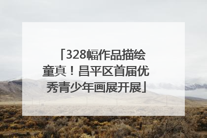 328幅作品描绘童真！昌平区首届优秀青少年画展开展