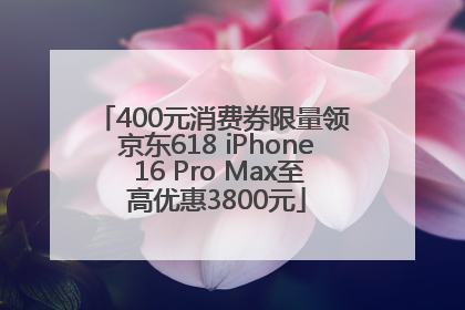 400元消费券限量领 京东618 iPhone 16 Pro Max至高优惠3800元