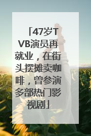 47岁TVB演员再就业，在街头摆摊卖咖啡，曾参演多部热门影视剧