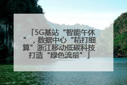 5G基站“智能午休”，数据中心“精打细算”浙江移动低碳科技打造“绿色流量”