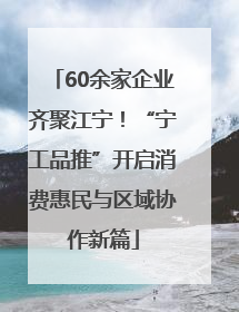 60余家企业齐聚江宁！“宁工品推”开启消费惠民与区域协作新篇