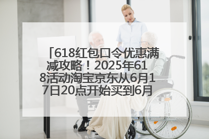 618红包口令优惠满减攻略！2025年618活动淘宝京东从6月17日20点开始买到6月18日最便宜划算！