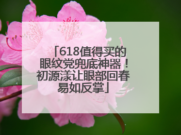 618值得买的眼纹党兜底神器！初源漾让眼部回春易如反掌