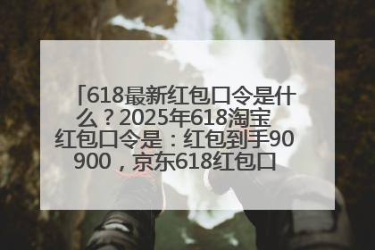 618最新红包口令是什么？2025年618淘宝红包口令是：红包到手90900，京东618红包口令是：红包到手798