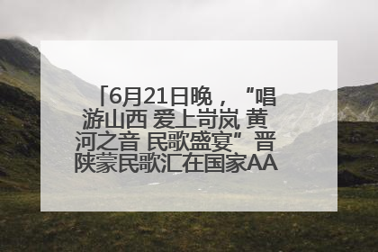 6月21日晚，“唱游山西 爱上岢岚 黄河之音 民歌盛宴”晋陕蒙民歌汇在国家AAA级景区——岢岚宋长城精彩上演