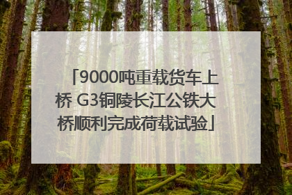 9000吨重载货车上桥 G3铜陵长江公铁大桥顺利完成荷载试验