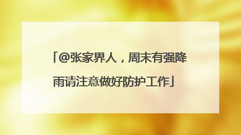 @张家界人，周末有强降雨请注意做好防护工作