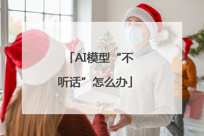 AI模型“不听话”怎么办