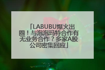 LABUBU爆火出圈！与泡泡玛特合作有无业务合作？多家A股公司密集回应
