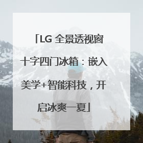 LG 全景透视窗十字四门冰箱：嵌入美学+智能科技，开启冰爽一夏