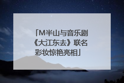 M半山与音乐剧《大江东去》联名彩妆惊艳亮相