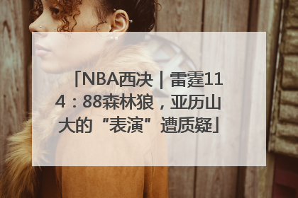 NBA西决｜雷霆114：88森林狼，亚历山大的“表演”遭质疑