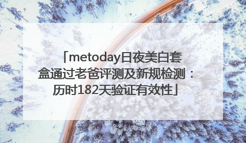 metoday日夜美白套盒通过老爸评测及新规检测：历时182天验证有效性